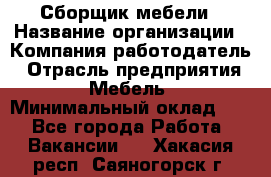 Сборщик мебели › Название организации ­ Компания-работодатель › Отрасль предприятия ­ Мебель › Минимальный оклад ­ 1 - Все города Работа » Вакансии   . Хакасия респ.,Саяногорск г.